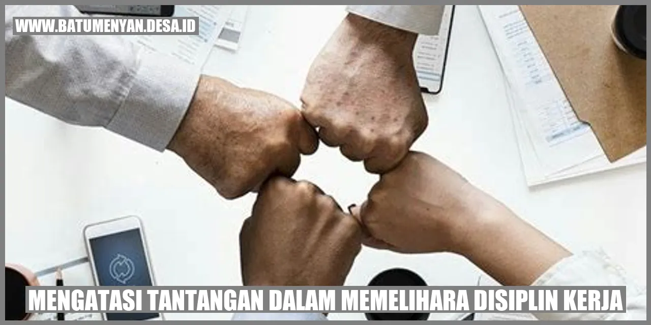 Mengatasi Tantangan dalam Memelihara Disiplin Kerja