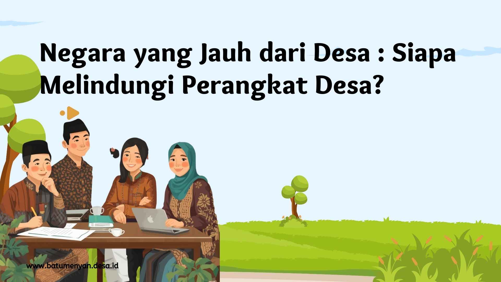 Negara yang Jauh dari Desa: Siapa Melindungi Perangkat Desa..?