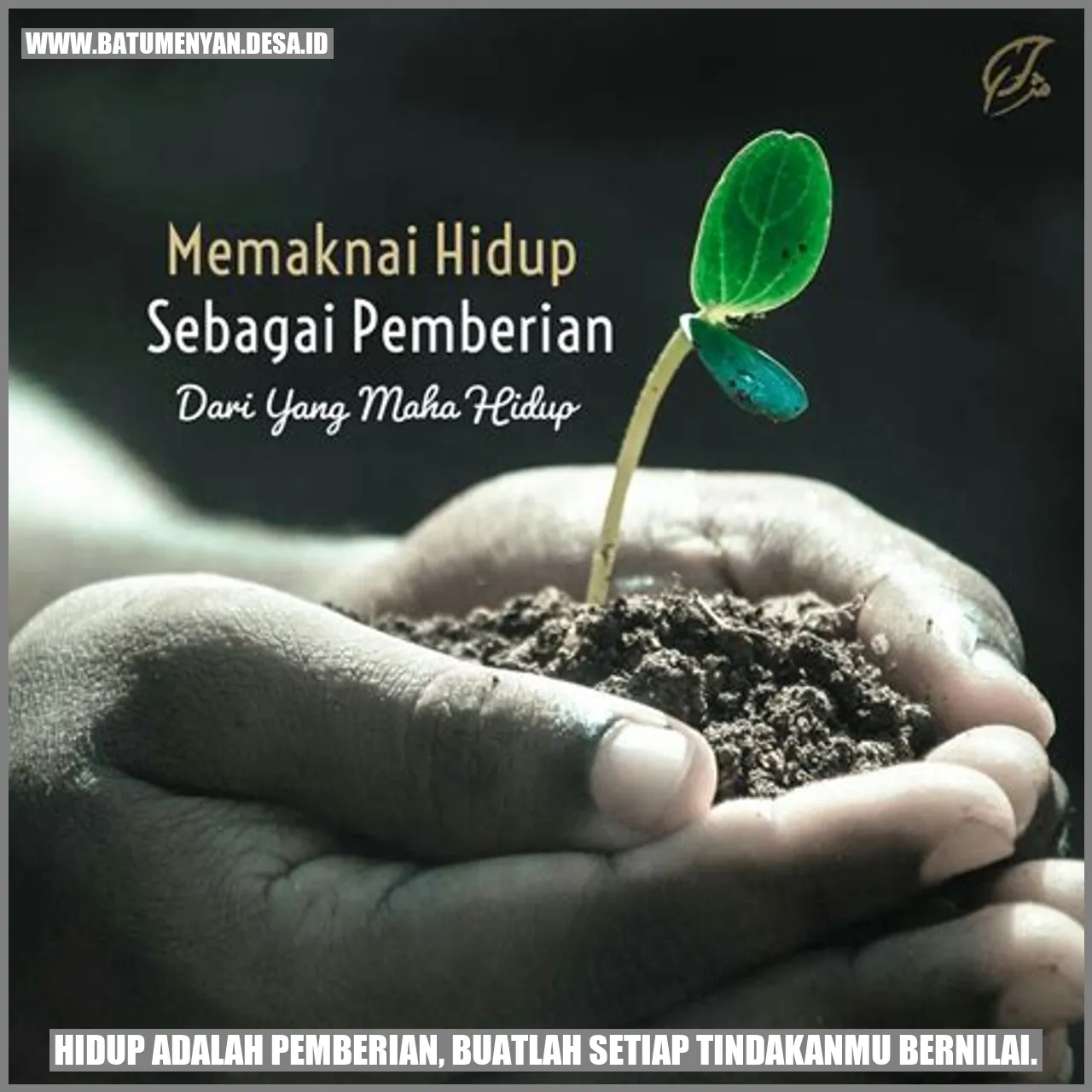 Hidup Adalah Pemberian, Buatlah Setiap Tindakanmu Bernilai.